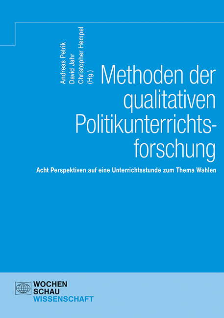Methoden der qualitativen Politikunterrichtsforschung: acht Perspektiven auf eine Unterrichtsstunde zum Thema Wahlen